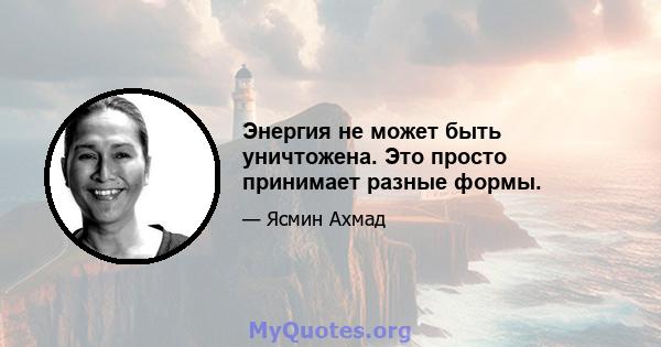 Энергия не может быть уничтожена. Это просто принимает разные формы.