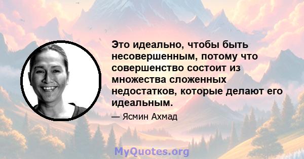 Это идеально, чтобы быть несовершенным, потому что совершенство состоит из множества сложенных недостатков, которые делают его идеальным.