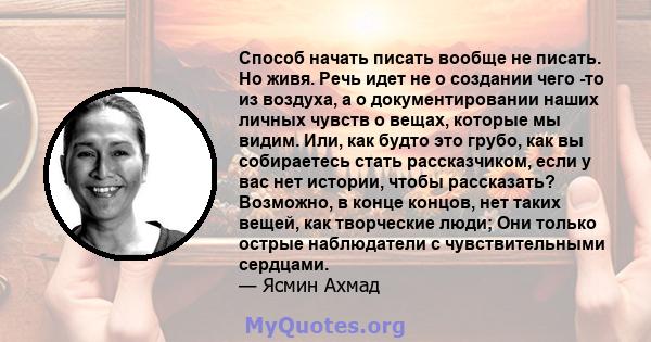 Способ начать писать вообще не писать. Но живя. Речь идет не о создании чего -то из воздуха, а о документировании наших личных чувств о вещах, которые мы видим. Или, как будто это грубо, как вы собираетесь стать