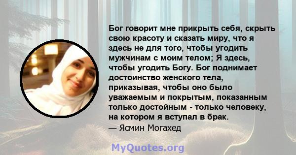 Бог говорит мне прикрыть себя, скрыть свою красоту и сказать миру, что я здесь не для того, чтобы угодить мужчинам с моим телом; Я здесь, чтобы угодить Богу. Бог поднимает достоинство женского тела, приказывая, чтобы