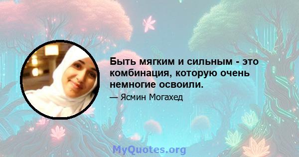 Быть мягким и сильным - это комбинация, которую очень немногие освоили.