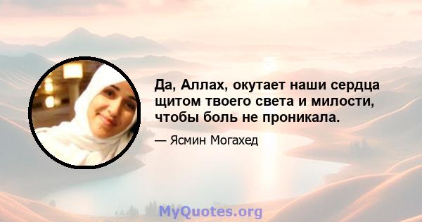 Да, Аллах, окутает наши сердца щитом твоего света и милости, чтобы боль не проникала.