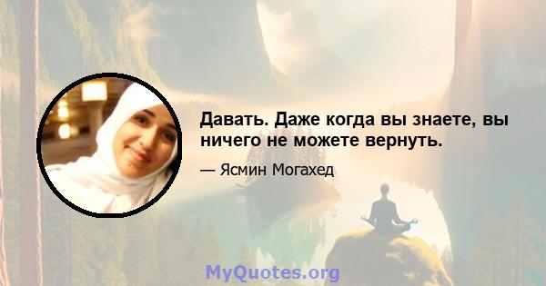 Давать. Даже когда вы знаете, вы ничего не можете вернуть.