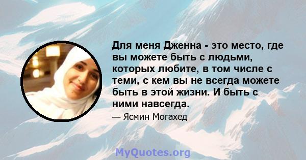 Для меня Дженна - это место, где вы можете быть с людьми, которых любите, в том числе с теми, с кем вы не всегда можете быть в этой жизни. И быть с ними навсегда.