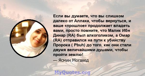 Если вы думаете, что вы слишком далеко от Аллаха, чтобы вернуться, и ваше «прошлое» продолжает владеть вами, просто помните, что Малик Ибн Динар (RA) был алкоголиком, а Омар (RA) отправился на пути к убийству Пророка (