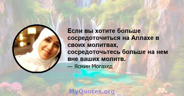 Если вы хотите больше сосредоточиться на Аллахе в своих молитвах, сосредоточьтесь больше на нем вне ваших молитв.