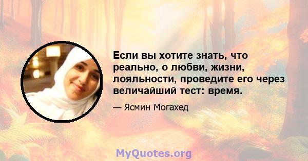 Если вы хотите знать, что реально, о любви, жизни, лояльности, проведите его через величайший тест: время.