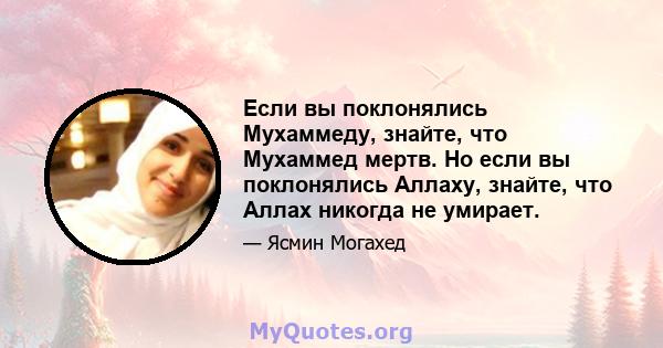 Если вы поклонялись Мухаммеду, знайте, что Мухаммед мертв. Но если вы поклонялись Аллаху, знайте, что Аллах никогда не умирает.