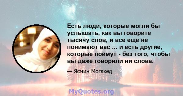 Есть люди, которые могли бы услышать, как вы говорите тысячу слов, и все еще не понимают вас ... и есть другие, которые поймут - без того, чтобы вы даже говорили ни слова.