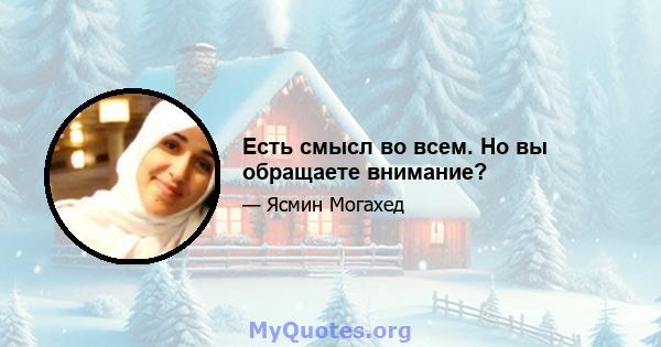 Есть смысл во всем. Но вы обращаете внимание?