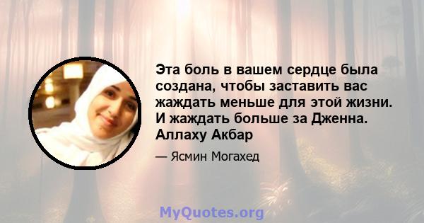 Эта боль в вашем сердце была создана, чтобы заставить вас жаждать меньше для этой жизни. И жаждать больше за Дженна. Аллаху Акбар