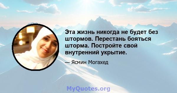 Эта жизнь никогда не будет без штормов. Перестань бояться шторма. Постройте свой внутренний укрытие.