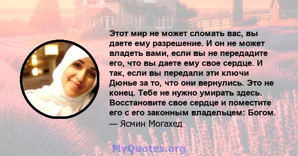 Этот мир не может сломать вас, вы даете ему разрешение. И он не может владеть вами, если вы не передадите его, что вы даете ему свое сердце. И так, если вы передали эти ключи Дюнье за ​​то, что они вернулись. Это не