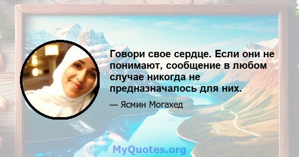 Говори свое сердце. Если они не понимают, сообщение в любом случае никогда не предназначалось для них.