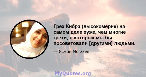 Грех Кибра (высокомерие) на самом деле хуже, чем многие грехи, о которых мы бы посоветовали [другими] людьми.