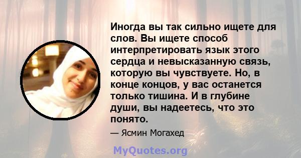 Иногда вы так сильно ищете для слов. Вы ищете способ интерпретировать язык этого сердца и невысказанную связь, которую вы чувствуете. Но, в конце концов, у вас останется только тишина. И в глубине души, вы надеетесь,