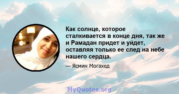 Как солнце, которое сталкивается в конце дня, так же и Рамадан придет и уйдет, оставляя только ее след на небе нашего сердца.