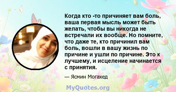 Когда кто -то причиняет вам боль, ваша первая мысль может быть желать, чтобы вы никогда не встречали их вообще. Но помните, что даже те, кто причинил вам боль, вошли в вашу жизнь по причине и ушли по причине. Это к