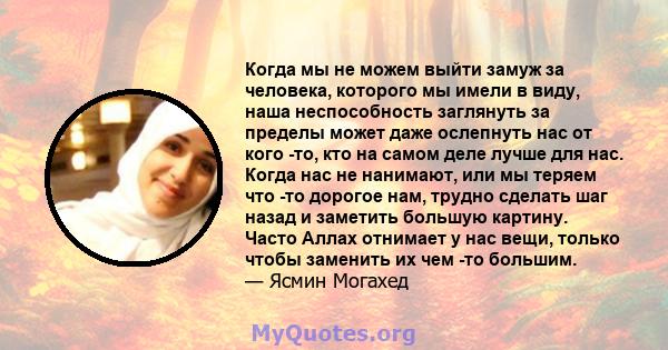 Когда мы не можем выйти замуж за человека, которого мы имели в виду, наша неспособность заглянуть за пределы может даже ослепнуть нас от кого -то, кто на самом деле лучше для нас. Когда нас не нанимают, или мы теряем