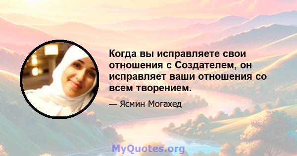 Когда вы исправляете свои отношения с Создателем, он исправляет ваши отношения со всем творением.