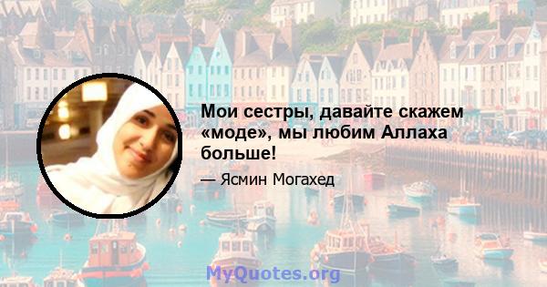 Мои сестры, давайте скажем «моде», мы любим Аллаха больше!