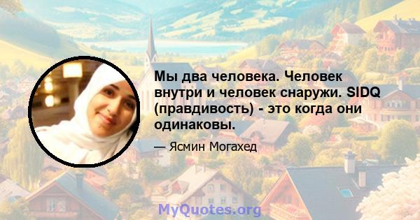 Мы два человека. Человек внутри и человек снаружи. SIDQ (правдивость) - это когда они одинаковы.