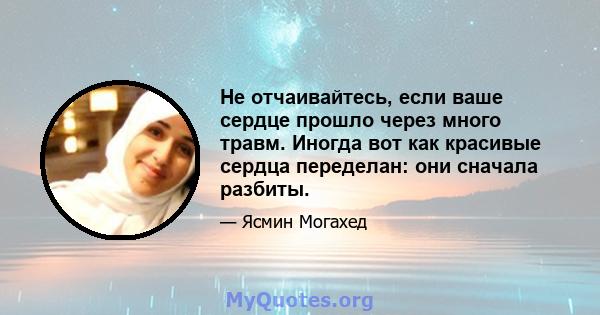 Не отчаивайтесь, если ваше сердце прошло через много травм. Иногда вот как красивые сердца переделан: они сначала разбиты.