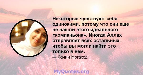 Некоторые чувствуют себя одинокими, потому что они еще не нашли этого идеального «компаньона». Иногда Аллах отправляет всех остальных, чтобы вы могли найти это только в нем.