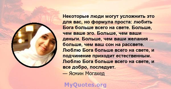 Некоторые люди могут усложнить это для вас, но формула проста: любить Бога больше всего на свете. Больше, чем ваше эго. Больше, чем ваши деньги. Больше, чем ваши желания ... больше, чем ваш сон на рассвете. Люблю Бога