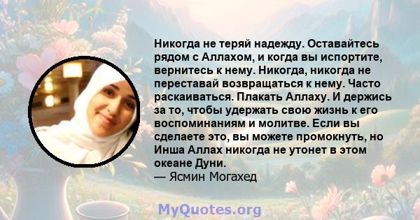 Никогда не теряй надежду. Оставайтесь рядом с Аллахом, и когда вы испортите, вернитесь к нему. Никогда, никогда не переставай возвращаться к нему. Часто раскаиваться. Плакать Аллаху. И держись за то, чтобы удержать свою 