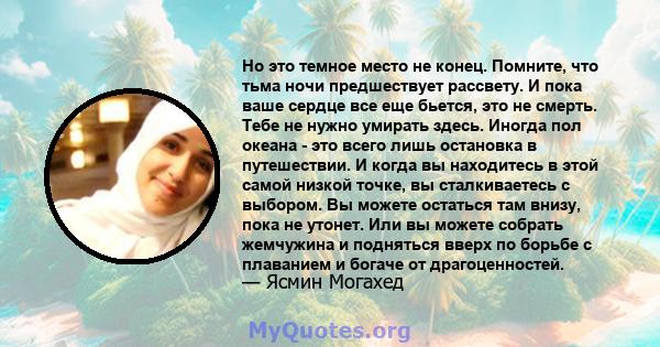 Но это темное место не конец. Помните, что тьма ночи предшествует рассвету. И пока ваше сердце все еще бьется, это не смерть. Тебе не нужно умирать здесь. Иногда пол океана - это всего лишь остановка в путешествии. И