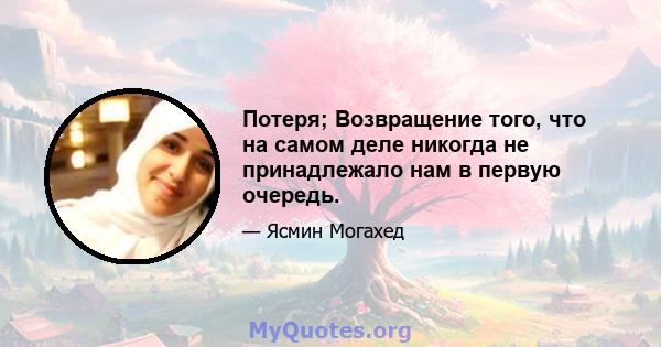 Потеря; Возвращение того, что на самом деле никогда не принадлежало нам в первую очередь.