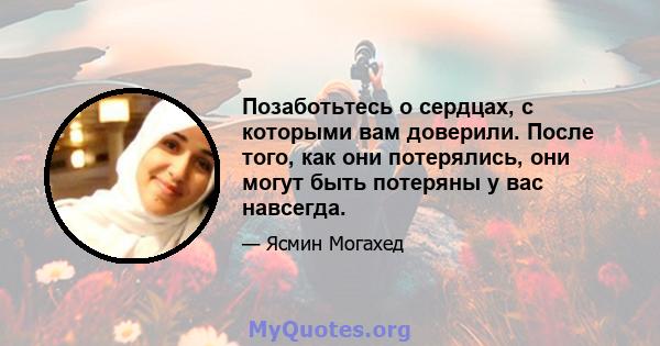 Позаботьтесь о сердцах, с которыми вам доверили. После того, как они потерялись, они могут быть потеряны у вас навсегда.