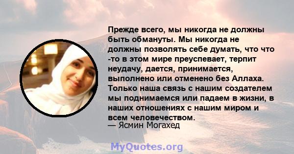 Прежде всего, мы никогда не должны быть обмануты. Мы никогда не должны позволять себе думать, что что -то в этом мире преуспевает, терпит неудачу, дается, принимается, выполнено или отменено без Аллаха. Только наша