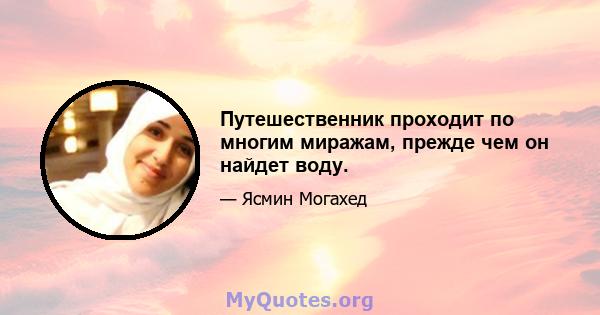 Путешественник проходит по многим миражам, прежде чем он найдет воду.