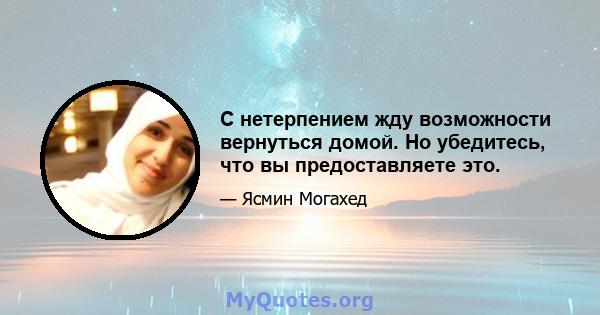 С нетерпением жду возможности вернуться домой. Но убедитесь, что вы предоставляете это.