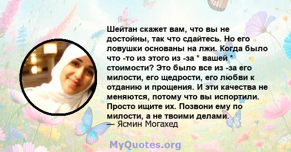 Шейтан скажет вам, что вы не достойны, так что сдайтесь. Но его ловушки основаны на лжи. Когда было что -то из этого из -за * вашей * стоимости? Это было все из -за его милости, его щедрости, его любви к отданию и