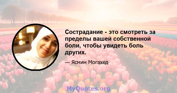 Сострадание - это смотреть за пределы вашей собственной боли, чтобы увидеть боль других.