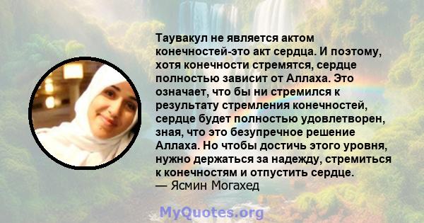 Таувакул не является актом конечностей-это акт сердца. И поэтому, хотя конечности стремятся, сердце полностью зависит от Аллаха. Это означает, что бы ни стремился к результату стремления конечностей, сердце будет