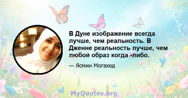 В Дуне изображение всегда лучше, чем реальность. В Дженне реальность лучше, чем любой образ когда -либо.