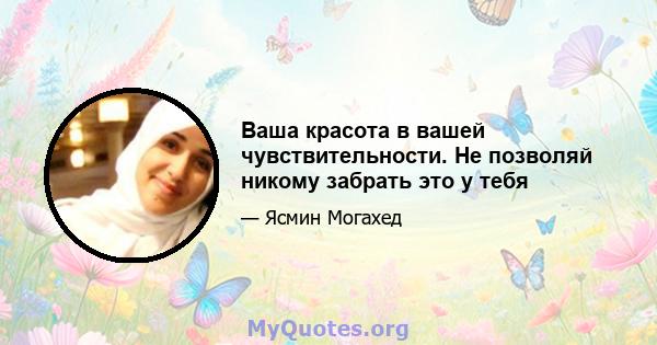 Ваша красота в вашей чувствительности. Не позволяй никому забрать это у тебя