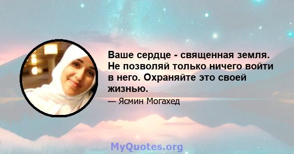 Ваше сердце - священная земля. Не позволяй только ничего войти в него. Охраняйте это своей жизнью.