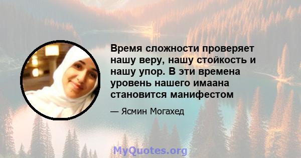 Время сложности проверяет нашу веру, нашу стойкость и нашу упор. В эти времена уровень нашего имаана становится манифестом