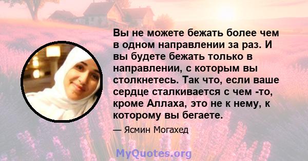 Вы не можете бежать более чем в одном направлении за раз. И вы будете бежать только в направлении, с которым вы столкнетесь. Так что, если ваше сердце сталкивается с чем -то, кроме Аллаха, это не к нему, к которому вы