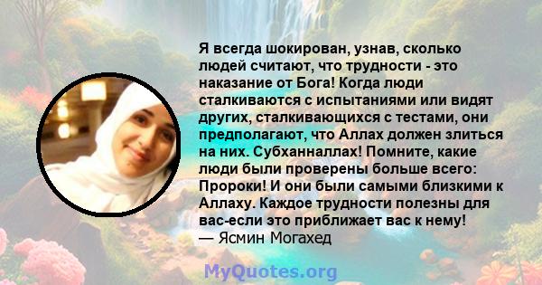 Я всегда шокирован, узнав, сколько людей считают, что трудности - это наказание от Бога! Когда люди сталкиваются с испытаниями или видят других, сталкивающихся с тестами, они предполагают, что Аллах должен злиться на