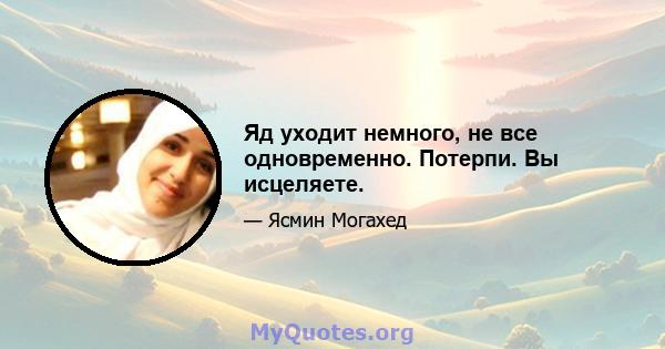 Яд уходит немного, не все одновременно. Потерпи. Вы исцеляете.