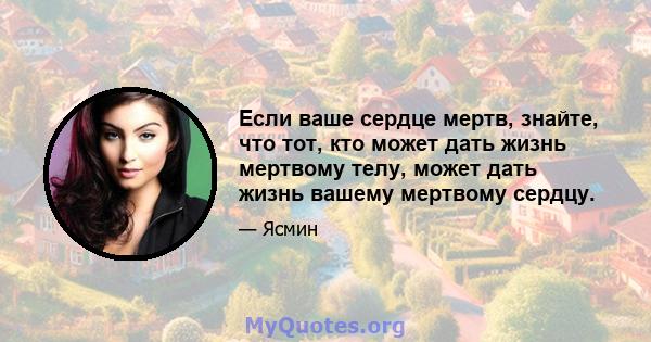 Если ваше сердце мертв, знайте, что тот, кто может дать жизнь мертвому телу, может дать жизнь вашему мертвому сердцу.