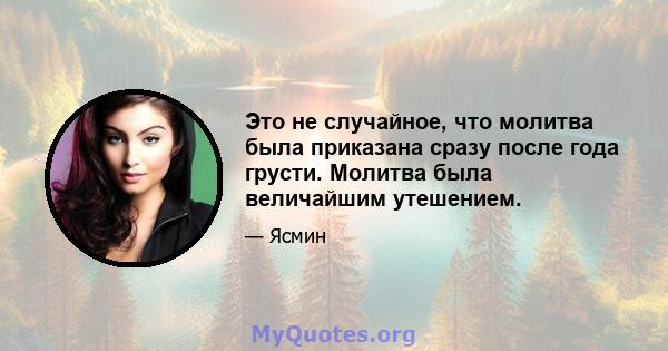 Это не случайное, что молитва была приказана сразу после года грусти. Молитва была величайшим утешением.