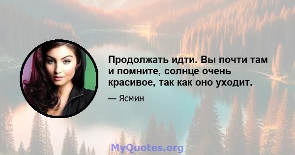 Продолжать идти. Вы почти там и помните, солнце очень красивое, так как оно уходит.