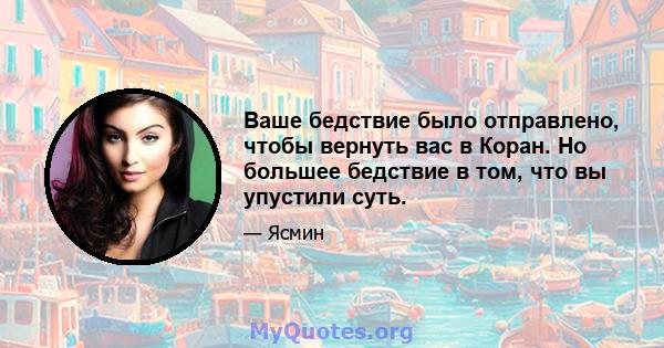 Ваше бедствие было отправлено, чтобы вернуть вас в Коран. Но большее бедствие в том, что вы упустили суть.